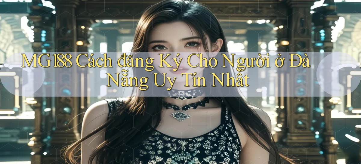 mg188 cách đăng ký cho người ở Đà Nẵng uy tín nhất