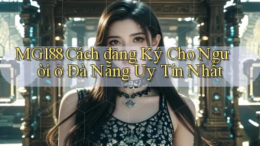 mg188 cách đăng ký cho người ở Đà Nẵng uy tín nhất