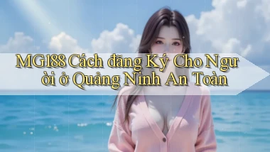 mg188 cách đăng ký cho người ở Quảng Ninh an toàn