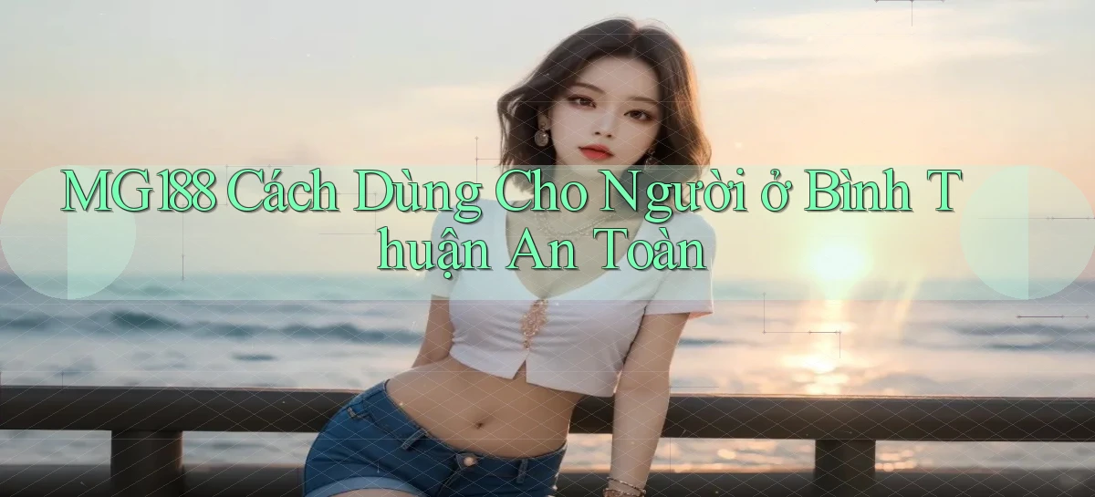mg188 cách dùng cho người ở Bình Thuận an toàn