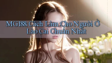 mg188 cách làm cho người ở Lào Cai chuẩn nhất