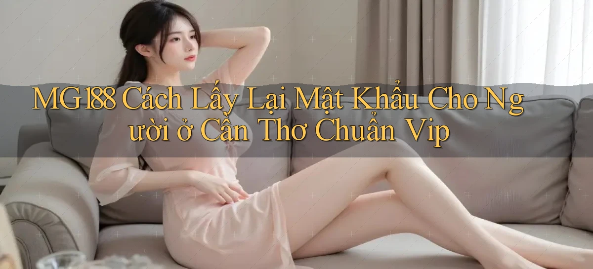 mg188 cách lấy lại mật khẩu cho người ở Cần Thơ chuẩn vip