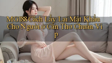 mg188 cách lấy lại mật khẩu cho người ở Cần Thơ chuẩn vip