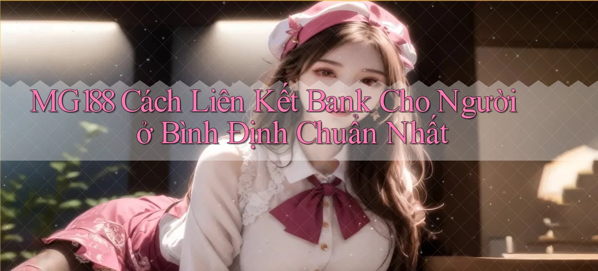 mg188 cách liên kết bank cho người ở Bình Định chuẩn nhất