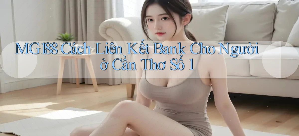 mg188 cách liên kết bank cho người ở Cần Thơ số 1