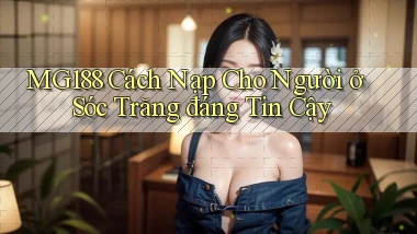 mg188 cách nạp cho người ở Sóc Trăng đáng tin cậy