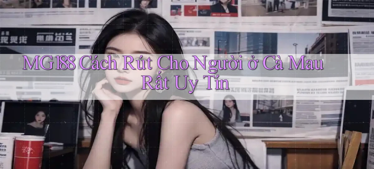 mg188 cách rút cho người ở Cà Mau rất uy tín