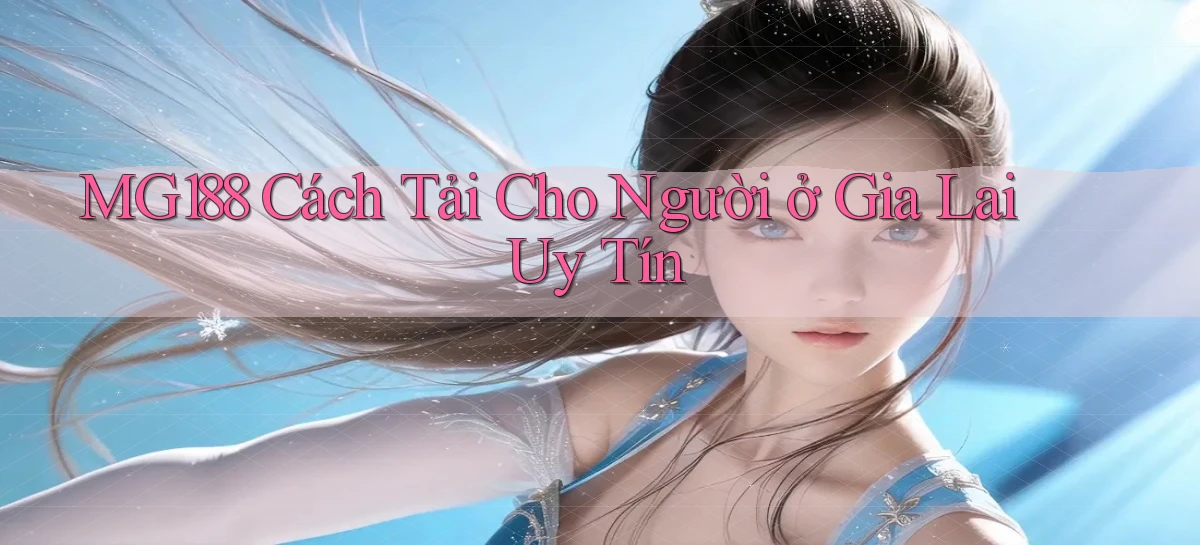 mg188 cách tải cho người ở Gia Lai uy tín