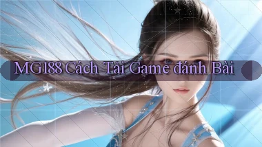 mg188 cách tải game đánh bài