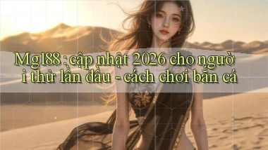 Mg188 cập nhật 2026 cho người thử lần đầu   cách chơi bắn cá