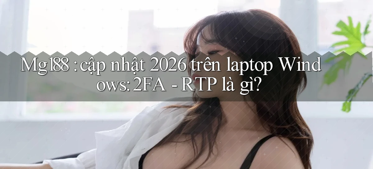 Mg188 cập nhật 2026 trên laptop Windows 2FA   RTP là gì