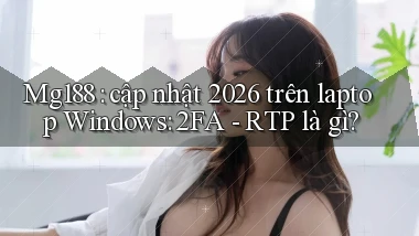 Mg188 cập nhật 2026 trên laptop Windows 2FA   RTP là gì