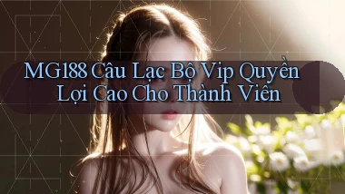 mg188  câu lạc bộ vip quyền lợi cao cho thành viên
