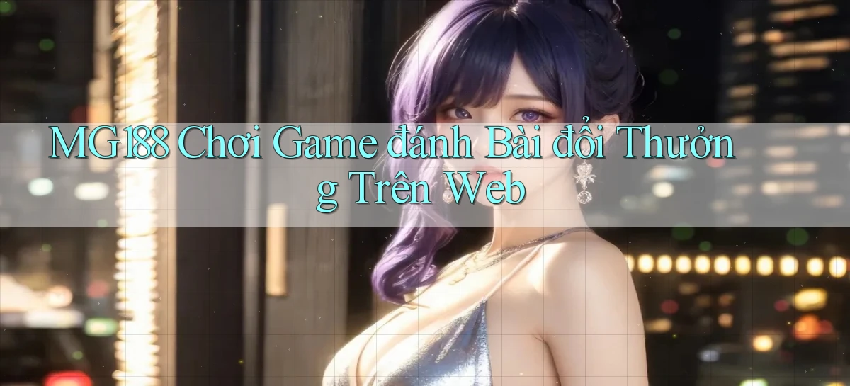 mg188 chơi game đánh bài đổi thưởng trên web