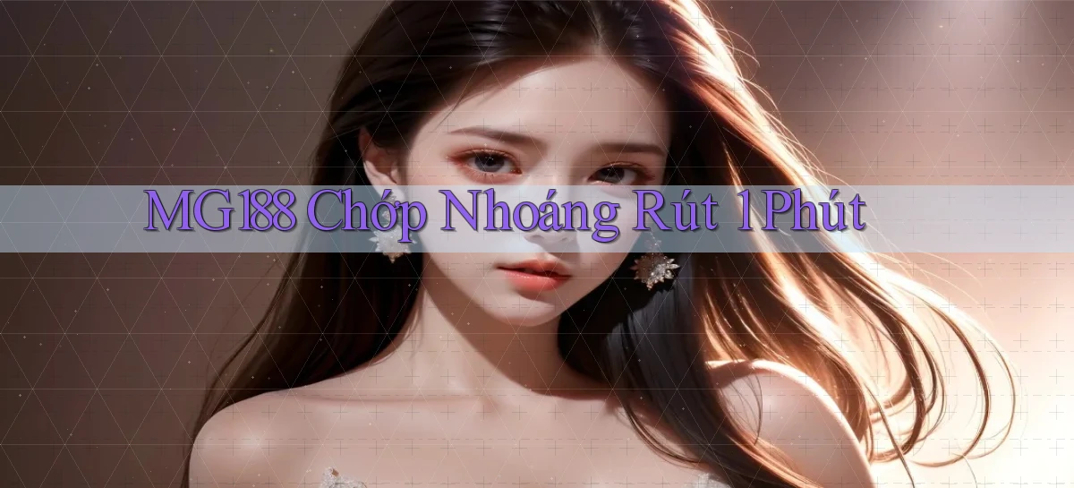 mg188 chớp nhoáng rút 1 phút