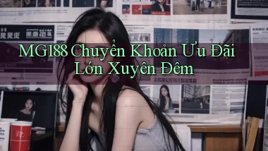 mg188 chuyển khoản ưu đãi lớn xuyên đêm