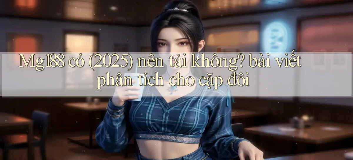 Mg188 có (2025) nên tải không bài viết phân tích cho cặp đôi