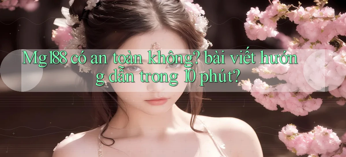 Mg188 có an toàn không bài viết hướng dẫn trong 10 phút