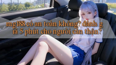 mg188 có an toàn không đánh giá 5 phút cho người cẩn thận