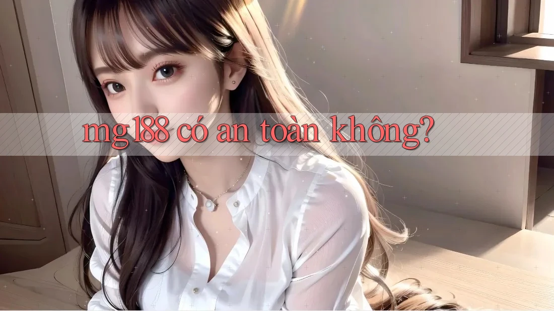 Mg188 có an toàn không? Mg188 có an toàn không?