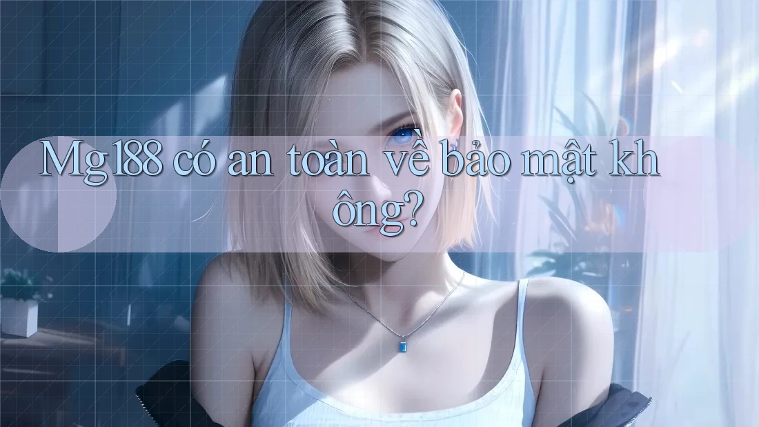 Mg188 có an toàn về bảo mật không? Mg188 có an toàn về bảo mật không?