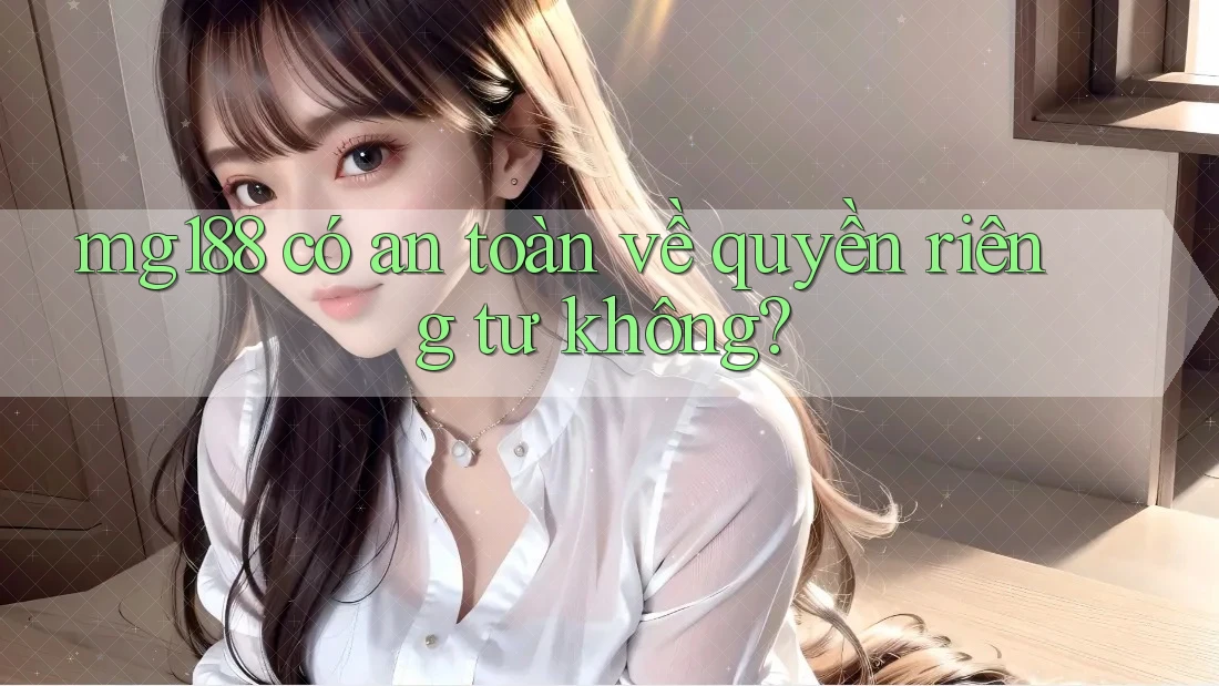 mg188 có an toàn về quyền riêng tư không? mg188 có an toàn về quyền riêng tư không?