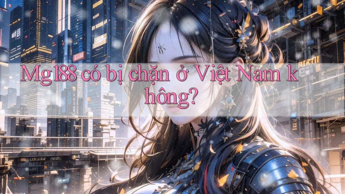Mg188 có bị chặn ở Việt Nam không? Mg188 có bị chặn ở Việt Nam không?