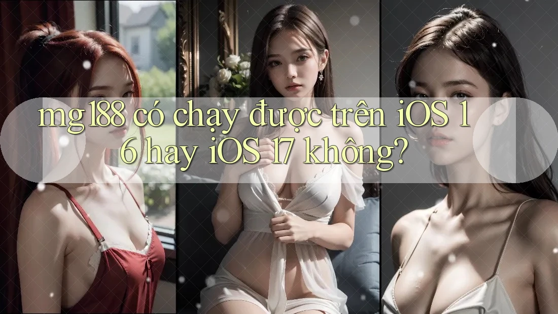 mg188 có chạy được trên iOS 16 hay iOS 17 không? mg188 có chạy được trên iOS 16 hay iOS 17 không?