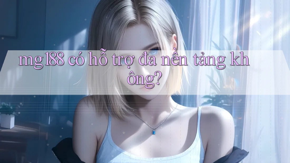 mg188 có hỗ trợ đa nền tảng không? mg188 có hỗ trợ đa nền tảng không?