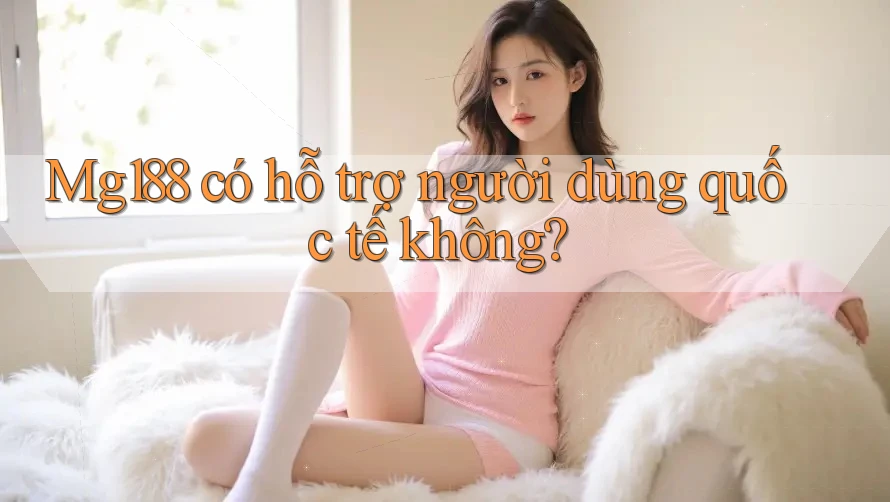 Mg188 có hỗ trợ người dùng quốc tế không? Mg188 có hỗ trợ người dùng quốc tế không?