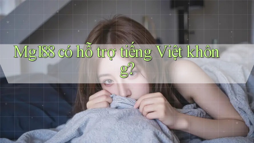 Mg188 có hỗ trợ tiếng Việt không? Mg188 có hỗ trợ tiếng Việt không?