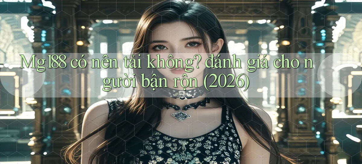 Mg188 có nên tải không đánh giá cho người bận rộn (2026)