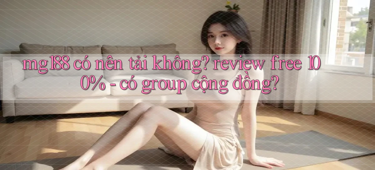 mg188 có nên tải không review free 100%   có group cộng đồng