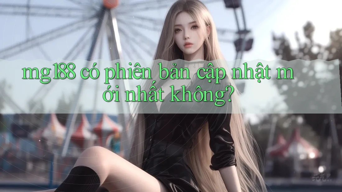 mg188 có phiên bản cập nhật mới nhất không?