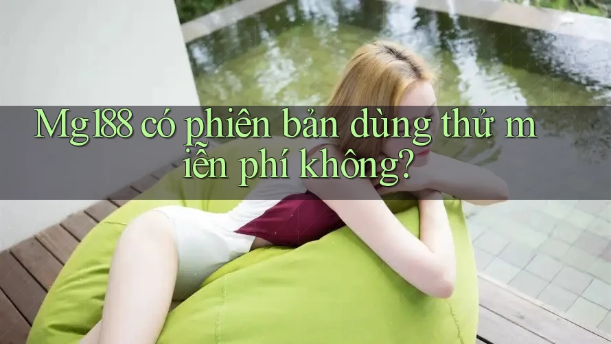 Mg188 có phiên bản dùng thử miễn phí không? Mg188 có phiên bản dùng thử miễn phí không?