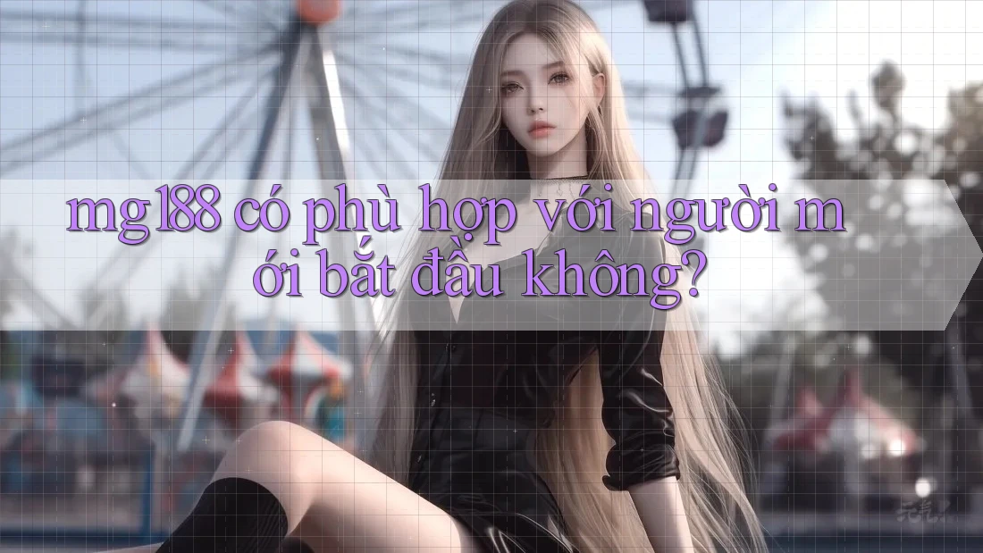 Mg188 có phù hợp với người mới bắt đầu không? Mg188 có phù hợp với người mới bắt đầu không?