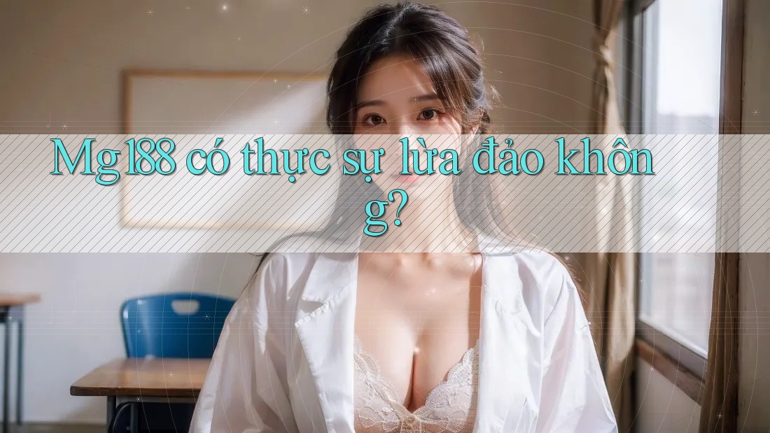 Mg188 có thực sự lừa đảo không? Mg188 có thực sự lừa đảo không?