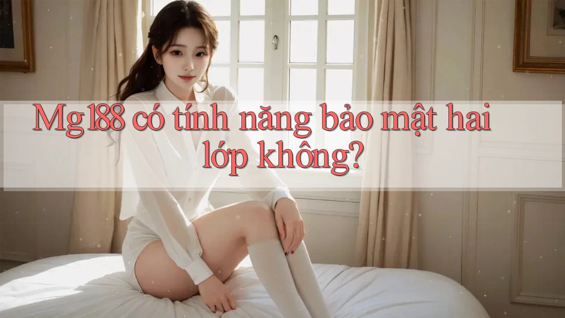 Mg188 có tính năng bảo mật hai lớp không? Mg188 có tính năng bảo mật hai lớp không?