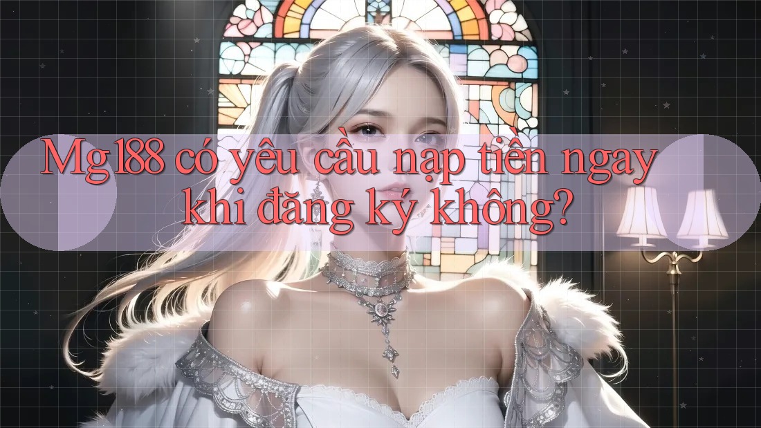 Mg188 có yêu cầu nạp tiền ngay khi đăng ký không? Mg188 có yêu cầu nạp tiền ngay khi đăng ký không?