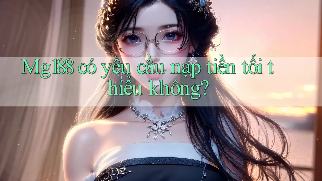 Mg188 có yêu cầu nạp tiền tối thiểu không? Mg188 có yêu cầu nạp tiền tối thiểu không?