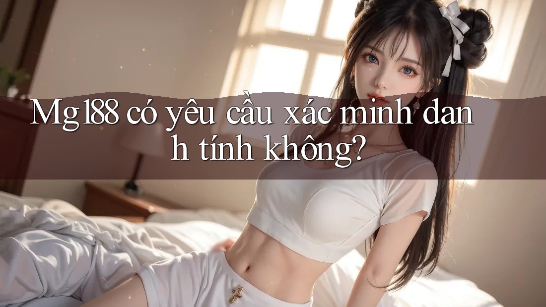 mg188 có yêu cầu xác minh danh tính không? mg188 có yêu cầu xác minh danh tính không?
