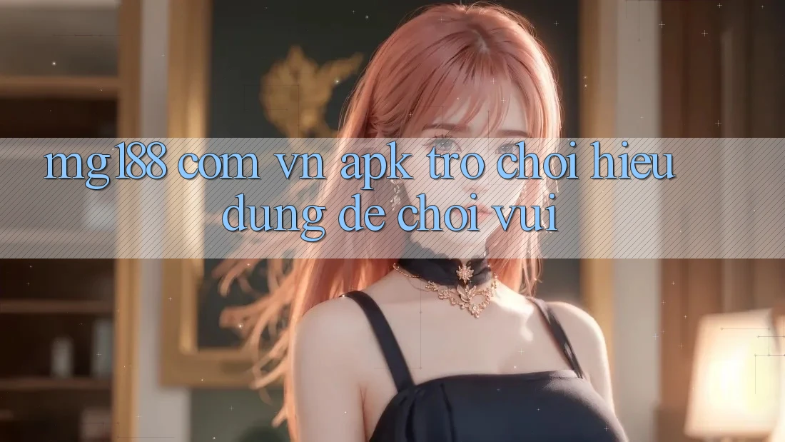 “mg188 com vn APK trò chơi” – Hiểu đúng để chơi vui “mg188 com vn APK trò chơi” – Hiểu đúng để chơi vui