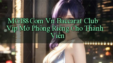 mg188 com vn baccarat club vip mở phòng riêng cho thành viên