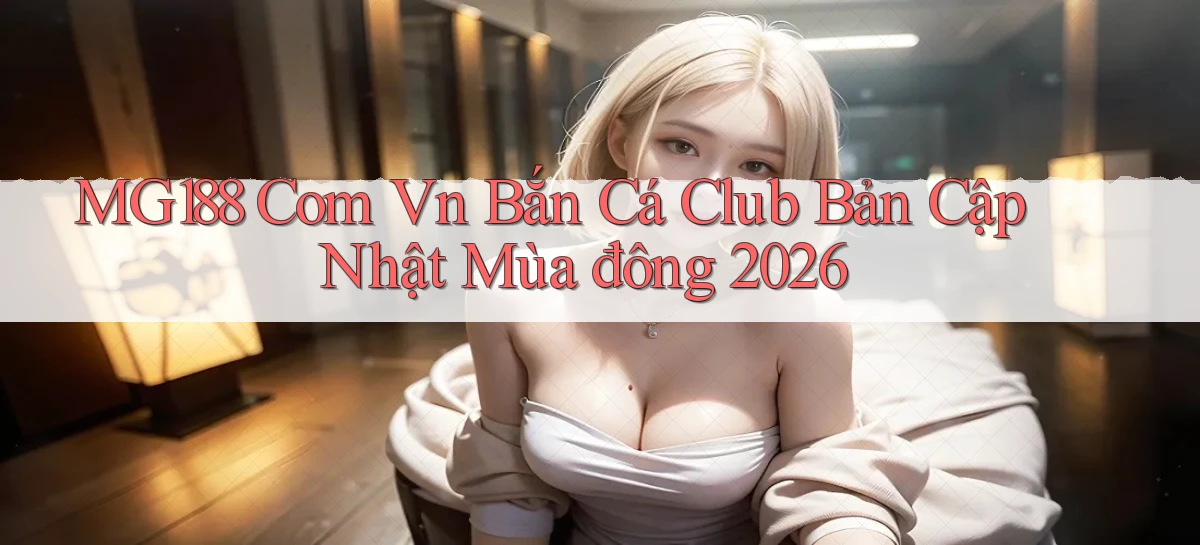 mg188 com vn bắn cá club bản cập nhật mùa đông 2026