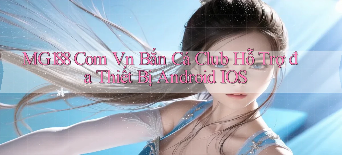 mg188 com vn bắn cá club hỗ trợ đa thiết bị Android iOS