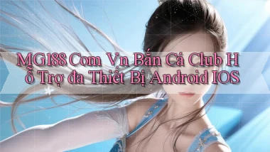 mg188 com vn bắn cá club hỗ trợ đa thiết bị Android iOS