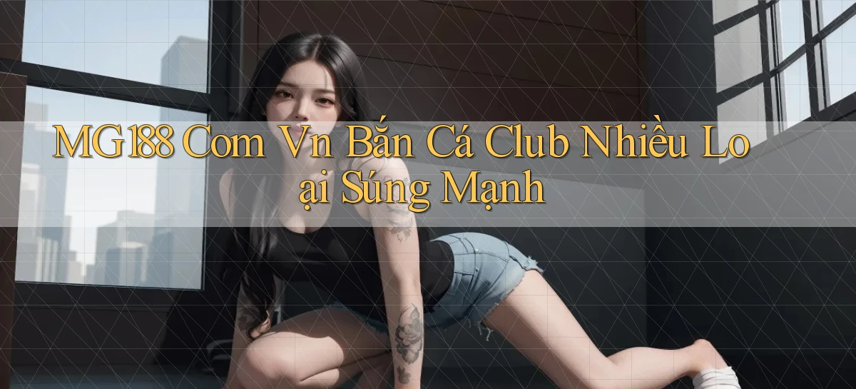 mg188 com vn bắn cá club nhiều loại súng mạnh