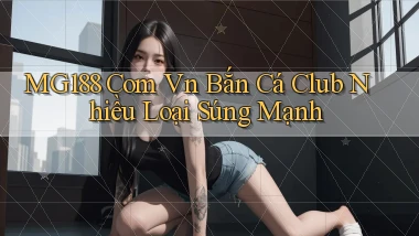 mg188 com vn bắn cá club nhiều loại súng mạnh