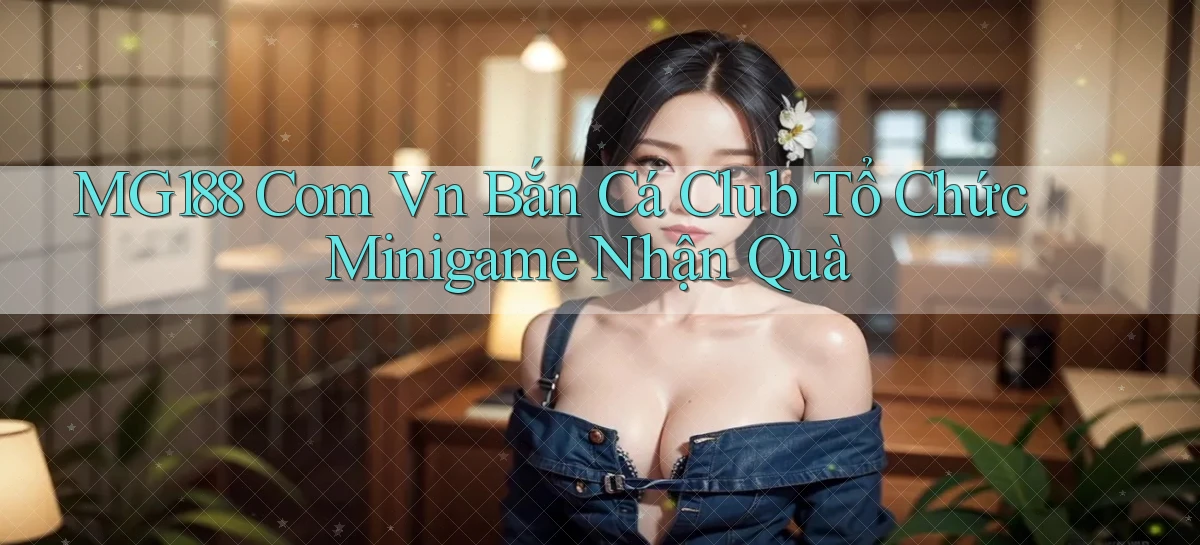 mg188 com vn bắn cá club tổ chức minigame nhận quà