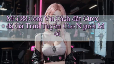 mg188 com vn cách đặt cược đá gà trực tuyến cho người mới